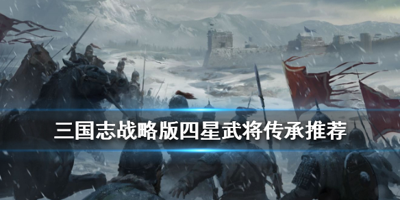 《三国志战略版》四星武将拆解推荐 4星必备传承战法一览