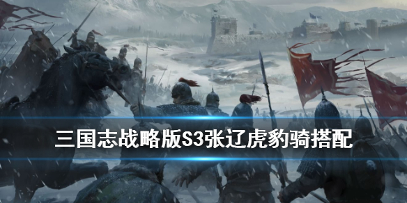 《三国志战略版》S3虎豹骑阵容推荐 张辽虎豹骑战法武将搭配