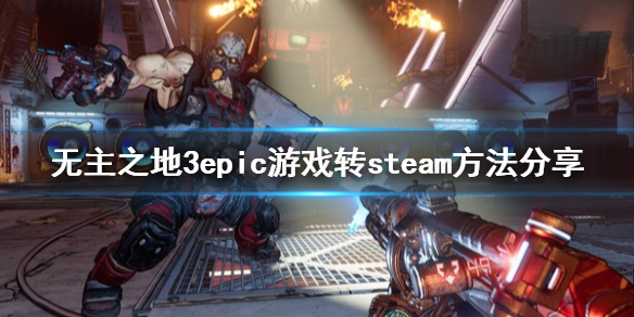 《无主之地3》怎么把epic游戏转到steam epic游戏转steam方法分享