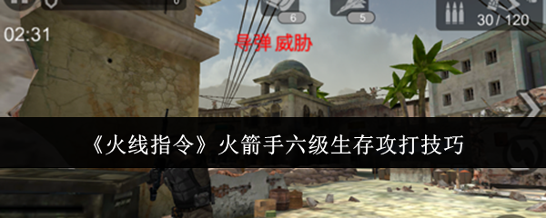 《火线指令》火箭手六级生存指南