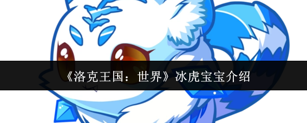 《洛克王国：世界》冰虎宝宝特性详解