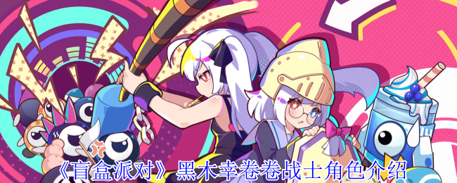 《盲盒派对》黑木幸卷卷战士角色详解与玩法解析
