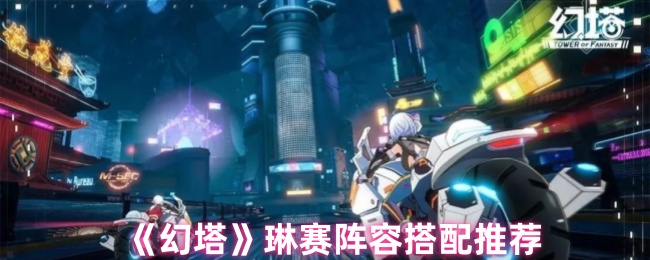《幻塔》琳赛最佳阵容组合指南