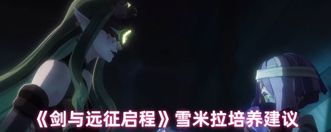 《剑与远征启程》雪米拉成长攻略建议