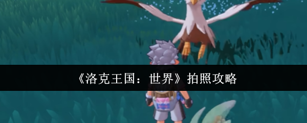 《洛克王国：世界》完美拍照技巧指南