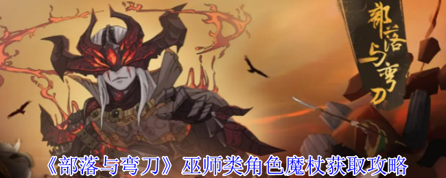 《部落与弯刀》巫师角色魔杖获取全攻略解析