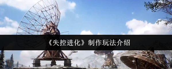 《失控进化》玩法制作全解析