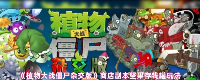 《植物大战僵尸杂交版》商店副本中的坚果存钱罐技巧解析