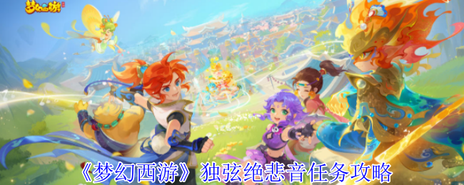《梦幻西游手游》独弦绝悲音任务详细指南