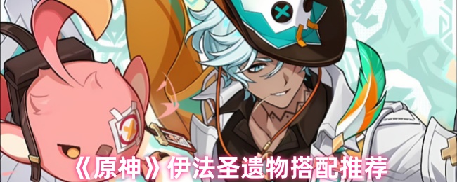 《原神》伊法圣遗物最佳组合指南