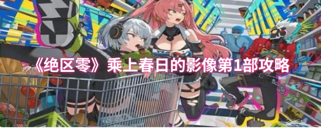 《绝区零》春日影像第一部全攻略指南