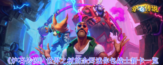 《炉石传说》新卡全解析：世界之树的余烬迷你包战士内容揭秘
