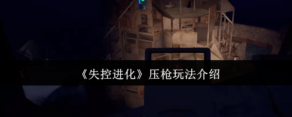 《失控进化》掌握压枪技巧的全方位指南
