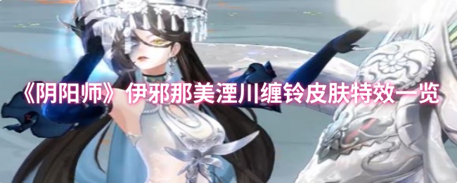 《阴阳师》伊邪那美湮川缠铃皮肤特效全解析