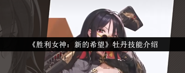 《胜利女神：新的希望》牡丹技能全面解析