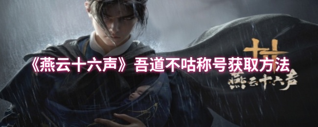 《燕云十六声》如何获取“吾道不咕”称号的详细指南