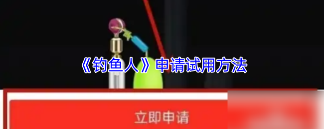 《钓鱼人》申请试用的详细步骤解析