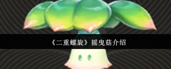 《二重螺旋》摇曳菇的详细解析与玩法指南