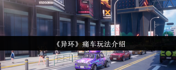 《异环》痛车的玩法全攻略