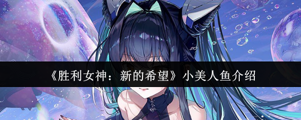 《胜利女神：新的希望》小美人鱼角色详解与背景故事