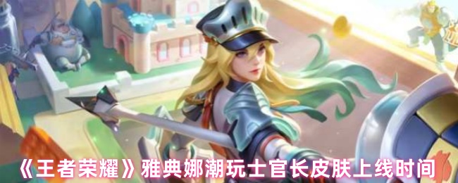 《王者荣耀》新皮肤上线时间：雅典娜潮玩士官长揭秘