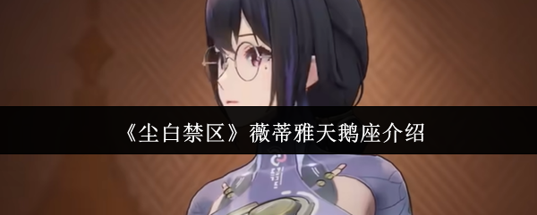 《尘白禁区》薇蒂雅天鹅座全面解析