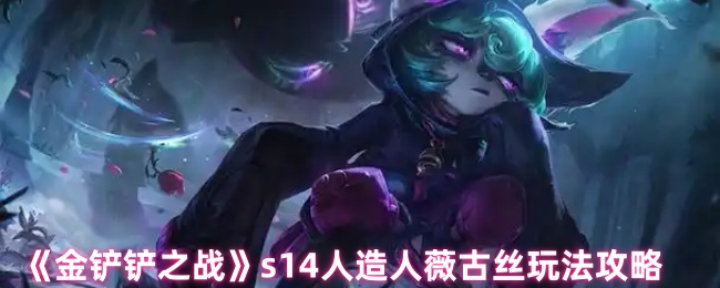《金铲铲之战》s人造人薇古丝的玩法指南