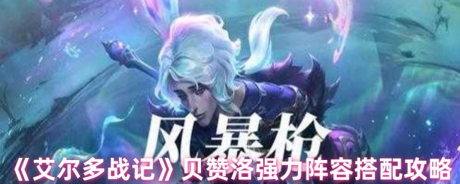 《艾尔多战记》贝赞洛高效阵容组合指南