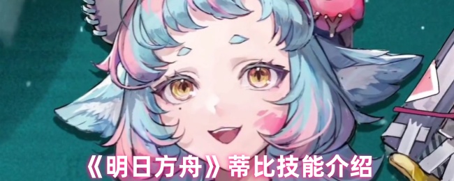 《明日方舟》蒂比技能详解与应用