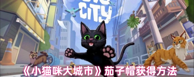 《小猫咪大城市》茄子帽获取攻略解析