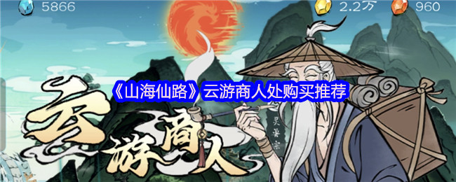 《山海仙路》云游商人购买指南与推荐
