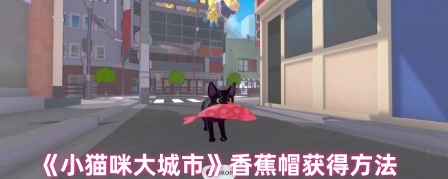 《小猫咪大城市》香蕉帽获取技巧解析