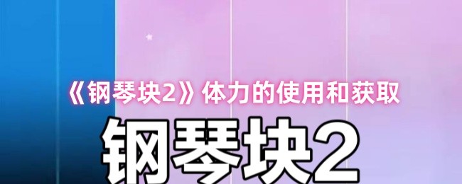 《钢琴块2》体力的管理与获取技巧
