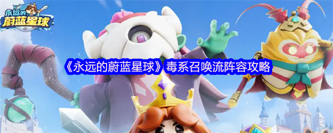 《永远的蔚蓝星球》毒系召唤流阵容解析与搭配指南