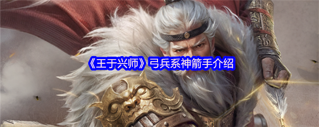 《王于兴师》弓兵职业的神箭手全面解析