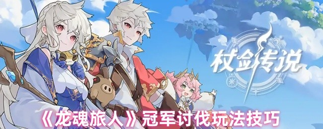 《龙魂旅人》冠军讨伐战术解析与实用技巧