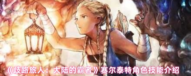 《歧路旅人：大陆的霸者》赛尔泰特角色技能全面解析