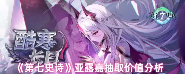 《第七史诗》亚露嘉抽卡价值深度解析
