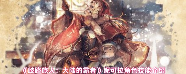 《歧路旅人：大陆的霸者》妮可拉角色技能详解与应用
