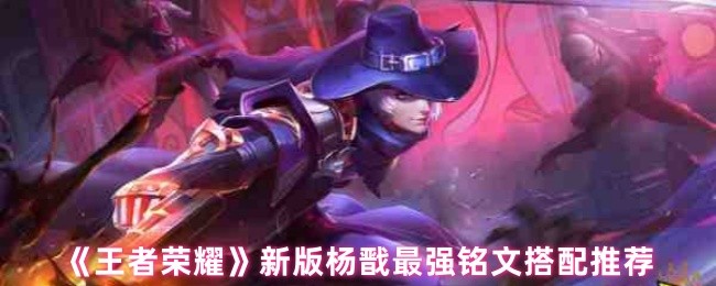 《王者荣耀》新版杨戬最佳铭文组合详解