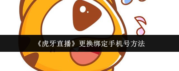 《虎牙直播》更改手机号码绑定的详细步骤