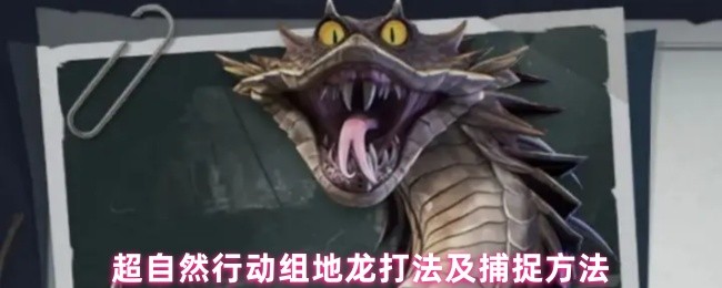 《超自然行动组》地龙捕捉与超自然行动组作战技巧指南