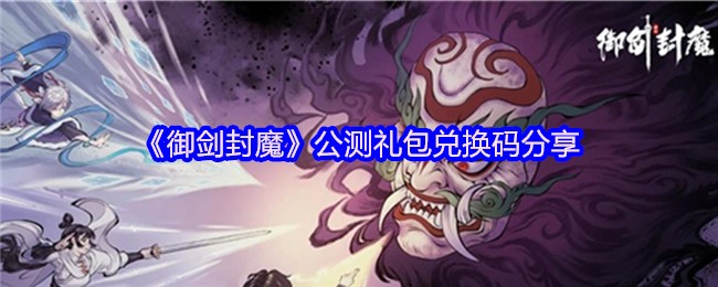 《御剑封魔》公测礼包兑换码获取指南