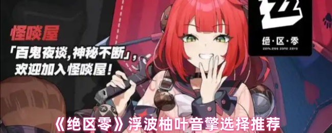 《绝区零》浮波柚叶音擎角色选择全攻略
