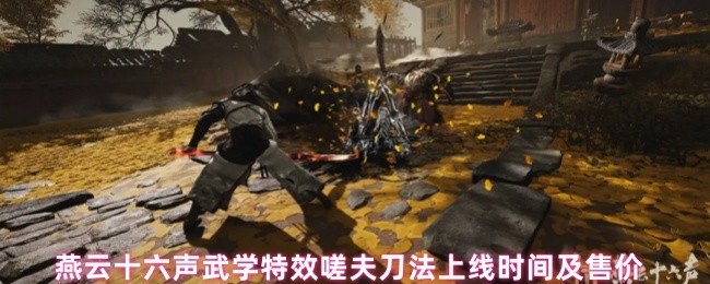 《燕云十六声》燕云十六声武学特效嗟夫刀法推出时间与价格揭秘