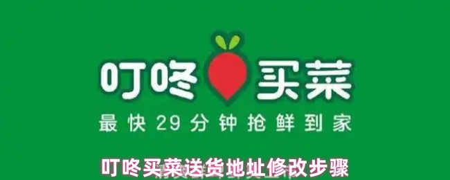 《叮咚买菜》修改叮咚买菜送货地址的详细流程指南