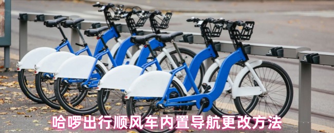《哈啰出行》哈啰出行顺风车导航设置调整指南