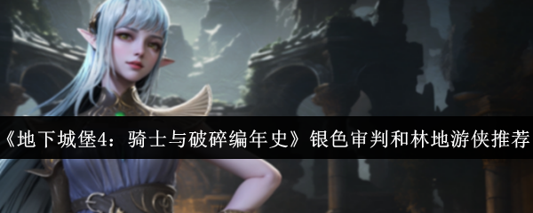 《地下城堡4：骑士与破碎编年史》银色审判与林地游侠角色解析与玩法推荐