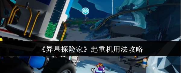 《异星探险家》起重机使用技巧大全