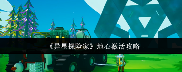 《异星探险家》地心激活全面解析
